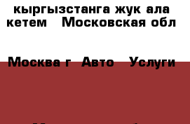 кыргызстанга жук ала кетем - Московская обл., Москва г. Авто » Услуги   . Московская обл.